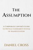 THE ASSUMPTION: A Corporate Lawyer’s Guide to Neville Goddard’s System of Manifestation