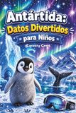 Antártida: Datos Divertidos Para Niños: Descubre el Continente Helado – Su Geografía, Animales, Exploradores, Ciencia y Secretos Curiosos