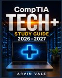 CompTIA Tech+ Study Guide 2026–2027: Master Core IT Concepts Through Practice Questions, In-Depth Explanations, and Proven Strategies for FC0-U71 Readiness
