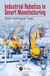 Industrial Crc Press Industrial Robotics in Smart Manufacturing