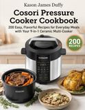 Cosori Pressure Cooker Cookbook: 200 Easy, Flavorful Recipes for Everyday Meals with Your 9-in-1 Ceramic Multi-Cooker