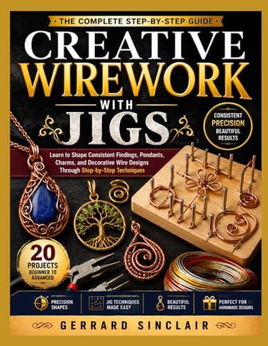 CREATIVE WIREWORK WITH JIGS: Learn to Shape Consistent Findings, Pendants, Charms, and Decorative Wire Designs Through Step-by-Step Techniques