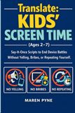 Translate: Kids’ Screen Time (Ages 2–7): Say-It-Once Scripts to End Device Battles Without Yelling, Bribes, or Repeating Yourself