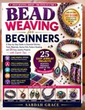 Bead Weaving for Beginners: A Step-by-Step Guide to Essential Stitches, Tools, Materials, Starter Kits, Pattern Reading, and 25 Easy Jewelry Projects with Expert Tips