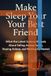 Make Sleep Your Best Friend: What the Latest Science Reveals About Falling Asleep Faster, Staying Asleep, and Waking Up Rested