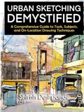 Urban Sketching Demystified: A Comprehensive Guide to Tools, Subjects, and On-Location Drawing Techniques