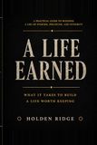 A Life Earned: What It Takes To Build A Life Worth Keeping