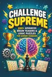Challenge Supreme: 350+ Advanced Brain Teasers & Logic Puzzles for Expert Thinkers