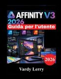 AFFINITY Libri GmbH AFFINITY V3 2026 Guida per l'utente: Manuale per principianti, passo passo, su progettazione vettoriale, fotoritocco, impaginazione e flussi di lavoro