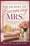 THE JOURNEY TO BECOMING MRS.: PREPARING YOUR HEART, MIND AND LIFE FOR MARRIAGE AND BEYOND