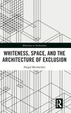 Whiteness, Routledge Minorities in Architecture- Whiteness, Space, and the Architecture of Exclusion
