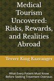Medical Tourism Uncovered: Risks, Rewards, and Realities Abroad: What Every Patient Must Know Before Seeking Treatment Overseas