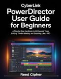 CyberLink PowerDirector User Guide for Beginners: A Step-by-Step Handbook to AI-Powered Video Editing, Timeline Mastery, and Exporting Like a PRO