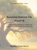 Becoming Someone I’m Proud Of: A Guided Journal for Self-Respect, Identity, and Living in Alignment With Who You Are Becoming