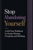 Stop Abandoning Yourself: A Self-Trust Workbook for People-Pleasing, Overgiving, and Shrinking