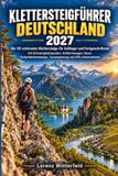 Klettersteigführer Deutschland 2027: Die 50 schönsten Klettersteige für Anfänger und Fortgeschrittene – mit Schwierigkeitsgraden, Zustieg, Dauer, Sicherheit, Tourenplanung und GPS-Infos