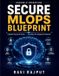 Secure Independently Published Secure MLOps Blueprint Paperback