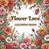 Flower Love Coloring Book: Stunning Floral Designs for Stress Relief
