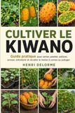 Cultiver Kiwano Cultiver le Kiwano: Guide pratique pour semer, planter, palisser, arroser, entretenir et récolter le melon à cornes au potager