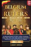 BELGIUM AND RULERS: An illustrated history of rulers, castles, revolutions, kings, flags, cities, wars, maps, speeches, and modern democracy in the lands that became Belgium