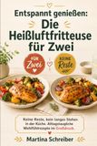 Entspannt genießen: Die Heißluftfritteuse für Zwei: Keine Reste, kein langes Stehen in der Küche. Alltagstaugliche Wohlfühlrezepte im Großdruck