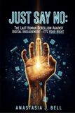 Just Say No: The Last Human Rebellion Against Digital Enslavement - It's Your Right
