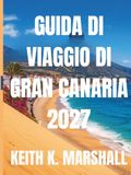 GUIDA Gran Canaria 2027: Una guida di viaggio all'isola vulcanica spagnola, alle sue spiagge e ai suoi villaggi di montagna.
