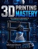 3D Independently Published 3D Printing Mastery: The Complete Beginner to Advanced User Guide Paperback