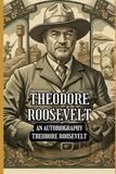Theodore Roosevelt: An Autobiography