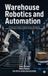 Warehouse Libri GmbH Warehouse Robotics and Automation: A Practical Guide to Maintenance, Reliability, and Performance Improvement in Industrial Workcells