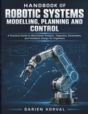 Handbook Of Robotic Systems Modelling, Planning And Control: A Practical Guide to Mechanism Analysis, Trajectory Generation, and Feedback Design for Engineers