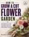 How Libri GmbH How To Grow a Cut Flower Garden: Row-Based Planting of Zinnias, Dahlias, and Sweet Peas for Armloads of Blooms from Spring to Frost