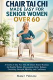 CHAIR TAI CHI MADE EASY FOR SENIOR WOMEN OVER 60: A Gentle 28 Day Plan with 10 Minute Seated Routines for Healthy Weight Management, Better Balance, Flexibility, Strength, Mobility, and Confidence