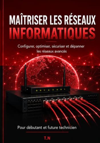 MAÎTRISER LES RÉSEAUX INFORMATIQUES: Comprendre, installer, configurer, sécuriser et dépanner les réseaux — Le guide pratique complet pour débutants et futurs techniciens