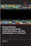 Komunikacja OmniScriptum SRL Komunikacja międzykulturowa: amerykańskie seriale telewizyjne w Chinach: amerykańskie seriale telewizyjne w Chinach