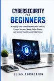 CYBERSECURITY FOR BEGINNERS: A Step-by-Step Guide to Protect Your Devices, Prevent Hackers, Avoid Online Scams, and Secure Your Personal Data Online