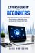 CYBERSECURITY FOR BEGINNERS: A Step-by-Step Guide to Protect Your Devices, Prevent Hackers, Avoid Online Scams, and Secure Your Personal Data Online