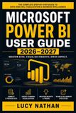 Microsoft Power BI User Guide 2026-2027: A Practical Handbook for Building Interactive Dashboards, Creating Data Models, Connecting Multiple Data Sources