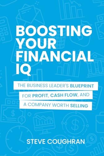 Boosting Your Financial IQ: The Business Leader's Blueprint for Profit, Cash Flow, and a Company Worth Selling