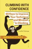 CLIMBING WITH CONFIDENCE - 60 Keys to Improve Your Technique and Mindset in Climbing: And Go from 5.9 to 5.12