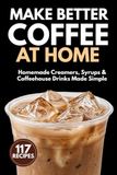 Make Better Coffee at Home: Homemade Creamers, Syrups & Coffeehouse Drinks Made Simple