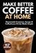 Make Better Coffee at Home: Homemade Creamers, Syrups & Coffeehouse Drinks Made Simple