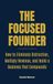 The Focused Founder: How to Eliminate Distraction, Multiply Revenue, and Build a Business that Compounds