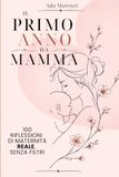 Il primo anno da mamma: 100 riflessioni sulla maternità, tra amore, fatica e la donna che stai diventando