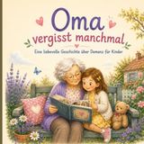 Oma vergisst manchmal: Eine liebevolle Geschichte über Demenz, Erinnerung und die Kraft der Liebe