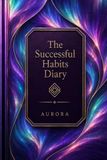 The Successful Habits Diary: A Guided Daily Journal for Goal Setting, Habit Tracking, Productivity, Personal Growth, Time Management, and Success