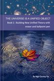 THE UNIVERSE IS A UNIFIED OBJECT: Book 1 : Building New Unified Theory with eraser and ballpoint pen
