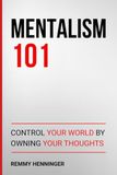 Mentalism 101: Control Your World by Owning Your Thoughts