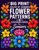 Big Print Color By Number Flower Patterns: 50 Large and Easy-to-See Floral Designs with Clear Numbered Sections, Spacious Coloring Areas, and Simple ... Seniors to Enjoy Comfortable Creative Time