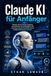 Claude KI für Anfänger: Meistern Sie die Prompt-Erstellung, automatisieren Sie Arbeitsabläufe und maximieren Sie die Produktivität mit der intelligentesten KI von Anthropic.